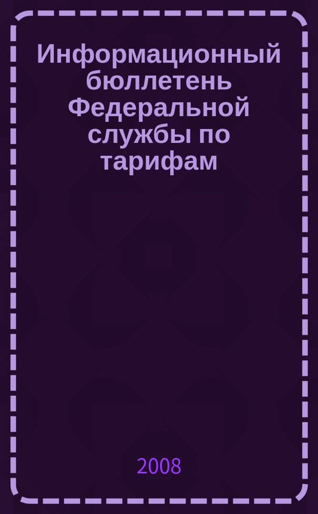 Информационный бюллетень Федеральной службы по тарифам : Офиц. изд. Федерал. службы по тарифам. 2008, № 37 (315)