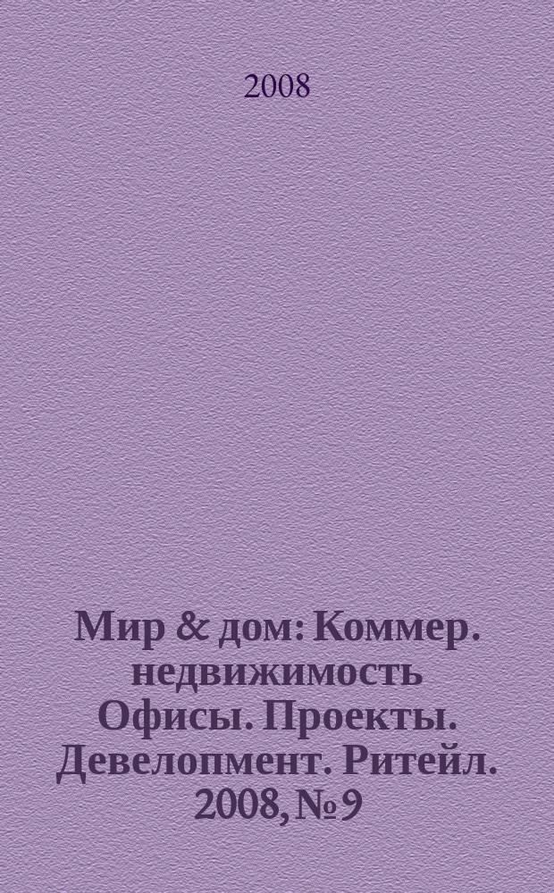 Мир & дом : Коммер. недвижимость Офисы. Проекты. Девелопмент. Ритейл. 2008, № 9