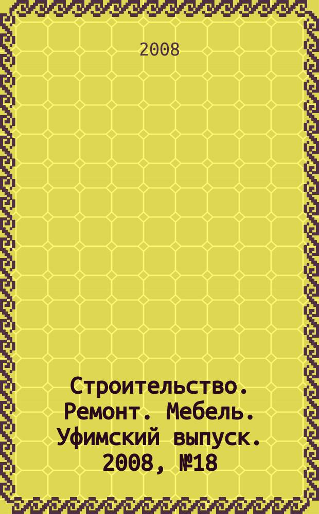 Строительство. Ремонт. Мебель. Уфимский выпуск. 2008, № 18 (128)