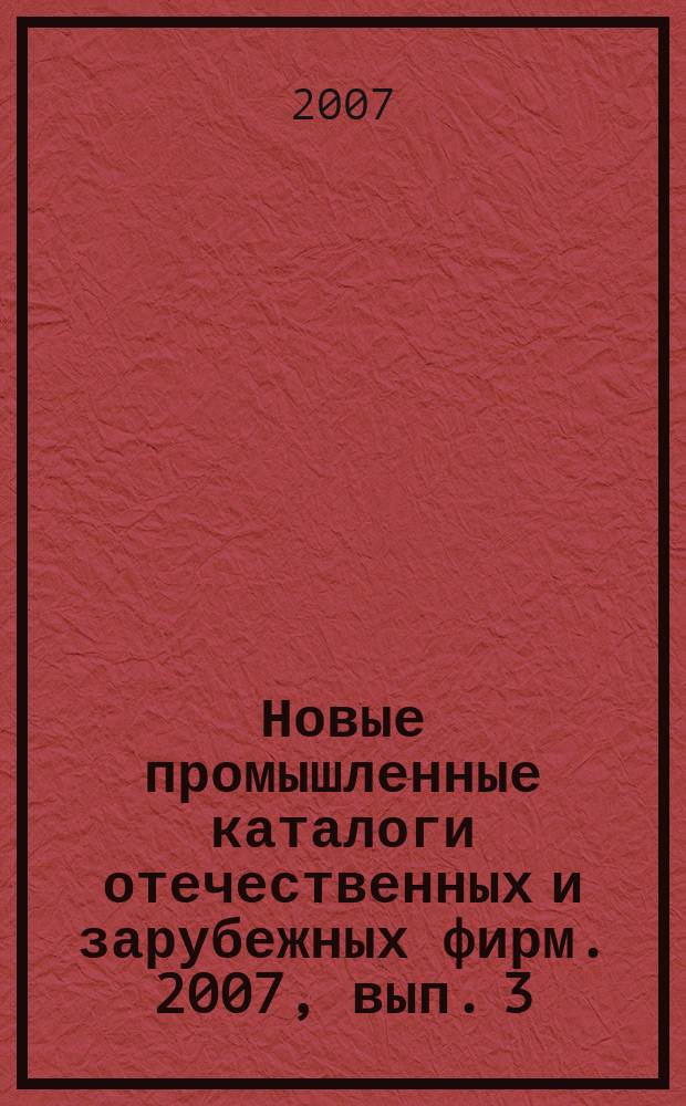Новые промышленные каталоги отечественных и зарубежных фирм. 2007, вып. 3
