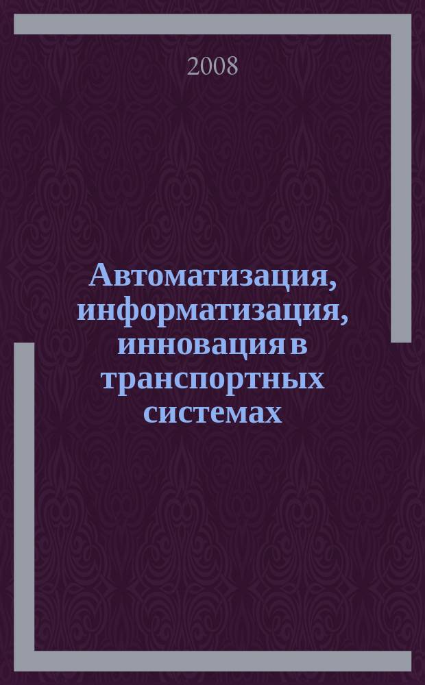 Автоматизация, информатизация, инновация в транспортных системах : сборник научно-технических статей. 2008, № 1 (5)