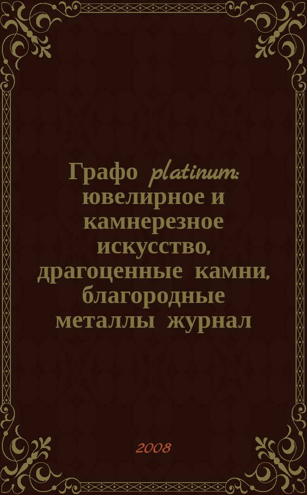 Графо platinum : ювелирное и камнерезное искусство, драгоценные камни, благородные металлы журнал. 2008, № 3 (33)