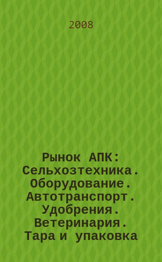 Рынок АПК : Сельхозтехника. Оборудование. Автотранспорт. Удобрения. Ветеринария. Тара и упаковка. 2008, № 10 (60)