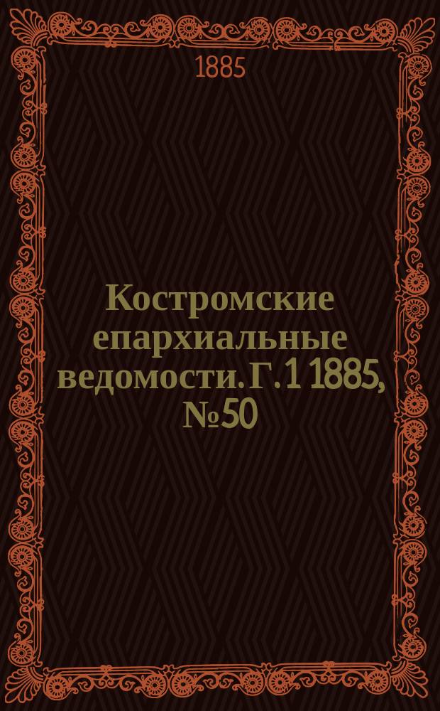 Костромские епархиальные ведомости. Г. 1 1885, № 50/51