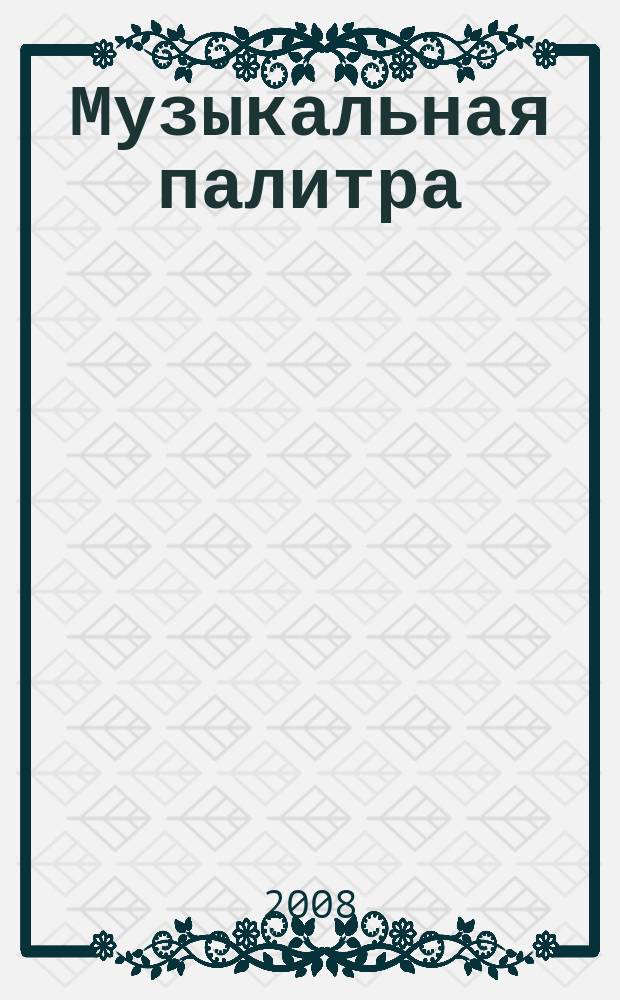 Музыкальная палитра : Учеб.-метод. и муз.-лит. журн. для муз. руководителей ДОУ, учителей музыки, руководителей худож. студий в домах дет. творчества, преп. цикла муз. дисциплин. 2008, № 5