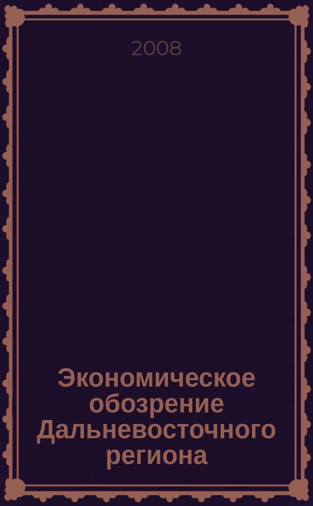 Экономическое обозрение Дальневосточного региона : Ежемес. специализир. журн. 2008, № 6 (102)