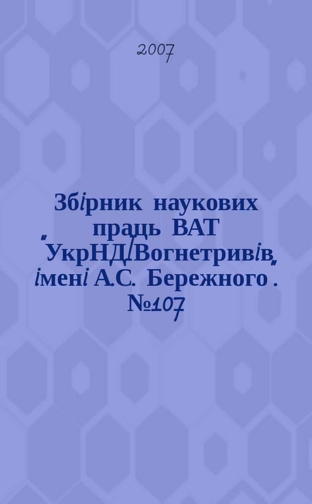 Збiрник наукових праць ВАТ "УкрНДIВогнетривiв iменi А.С. Бережного". № 107