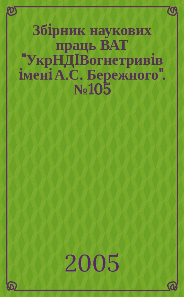 Збiрник наукових праць ВАТ "УкрНДIВогнетривiв iменi А.С. Бережного". № 105