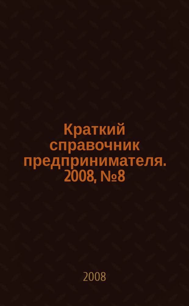 Краткий справочник предпринимателя. 2008, № 8 (11)
