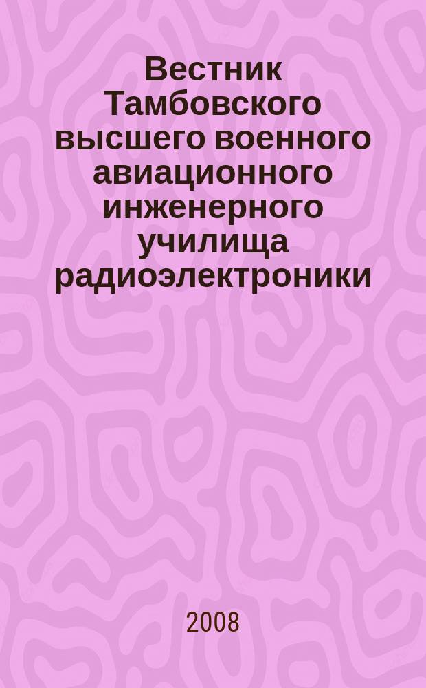 Вестник Тамбовского высшего военного авиационного инженерного училища радиоэлектроники (военного института) : научно-теоретический и прикладной журнал широкого профиля. 2008, № 1 (5)