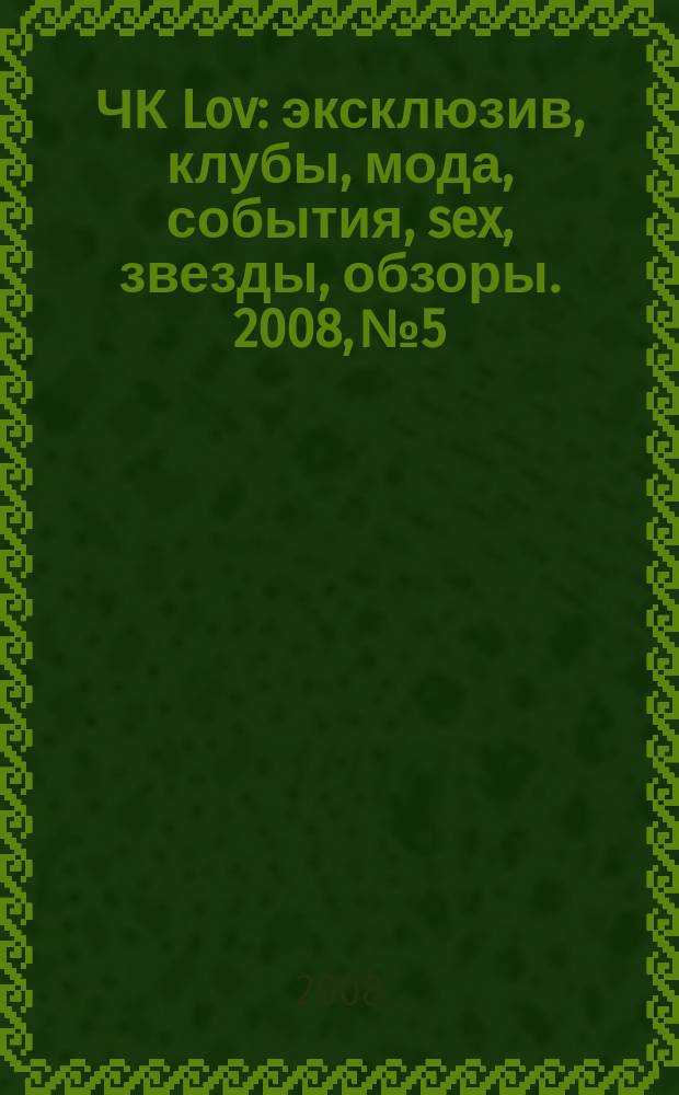 ЧК Lov : эксклюзив, клубы, мода, события, sex, звезды, обзоры. 2008, № 5