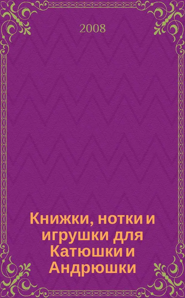 Книжки, нотки и игрушки для Катюшки и Андрюшки : Сценарии, прогр. и конспекты занятий для работников б-к, дошк. учреждений и нач. шк. Альм. Прил. к журн. "Б-ка". 2008, № 2