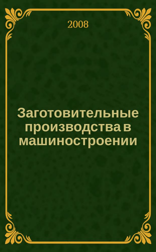 Заготовительные производства в машиностроении : Кузнечно-штамповочное, литейное и др. производства Ежемесячный научно-технический и производственный журнал. 2008, № 5