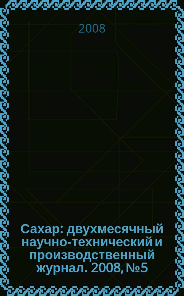 Сахар : двухмесячный научно-технический и производственный журнал. 2008, № 5