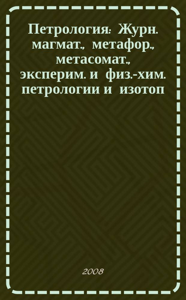 Петрология : Журн. магмат., метафор., метасомат., эксперим. и физ.-хим. петрологии и изотоп. геохимии. Т. 16, № 3