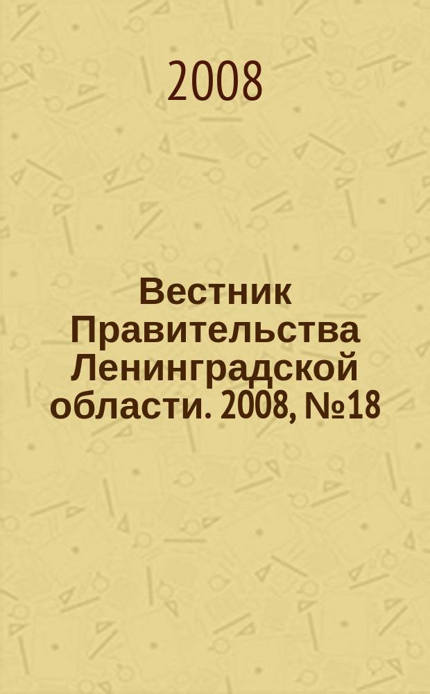 Вестник Правительства Ленинградской области. 2008, № 18