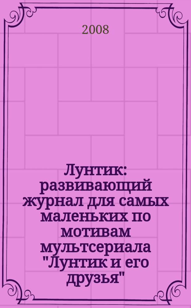 Лунтик : развивающий журнал для самых маленьких по мотивам мультсериала "Лунтик и его друзья". 2008, № 6 (10)