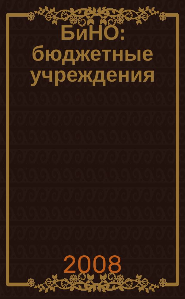 БиНО: бюджетные учреждения : Упр. фин. и хоз. деятельностью Для рук. и гл. бухгалтеров. 2008, № 5 (113)
