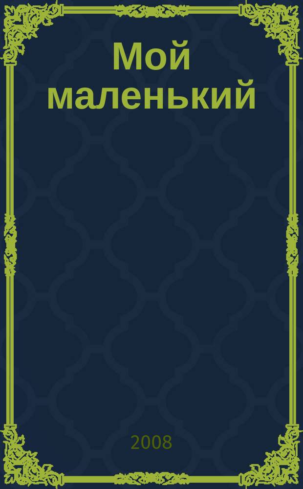 Мой маленький : полезный журнал для родителей. 2008, № 7/8