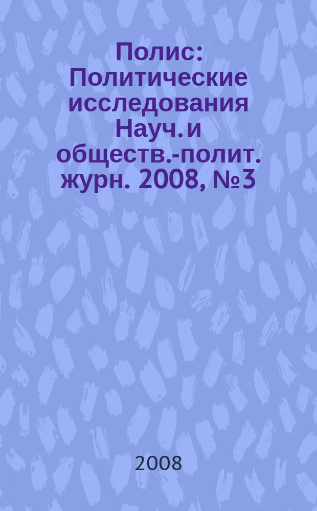 Полис : Политические исследования Науч. и обществ.-полит. журн. 2008, № 3 (105)
