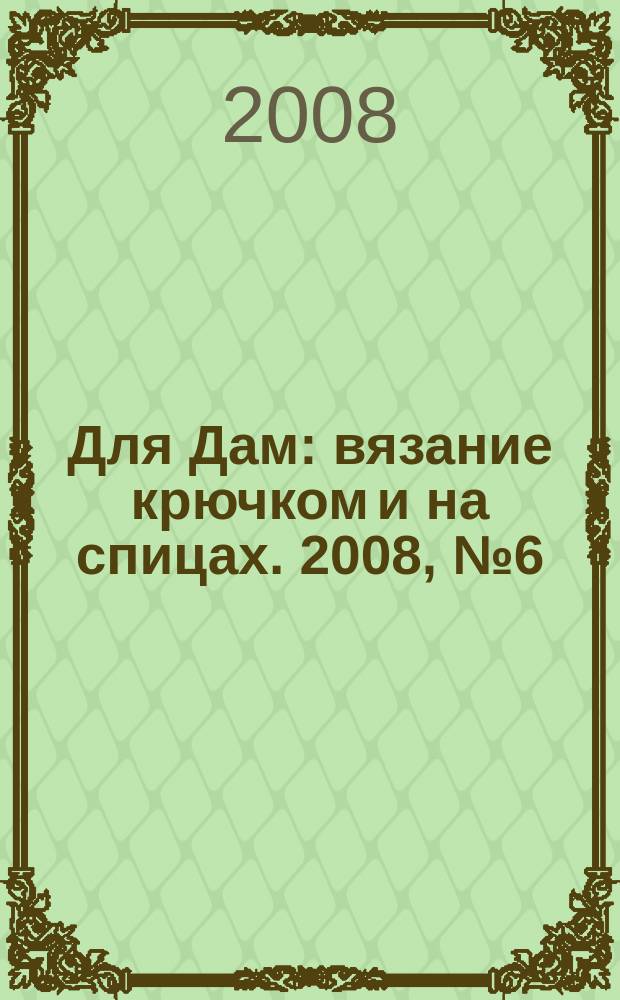 Для Дам : вязание крючком и на спицах. 2008, № 6 (35)
