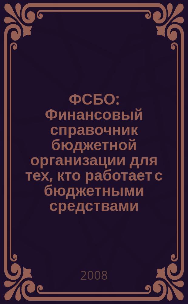 ФСБО : Финансовый справочник бюджетной организации для тех, кто работает с бюджетными средствами. 2008, № 2