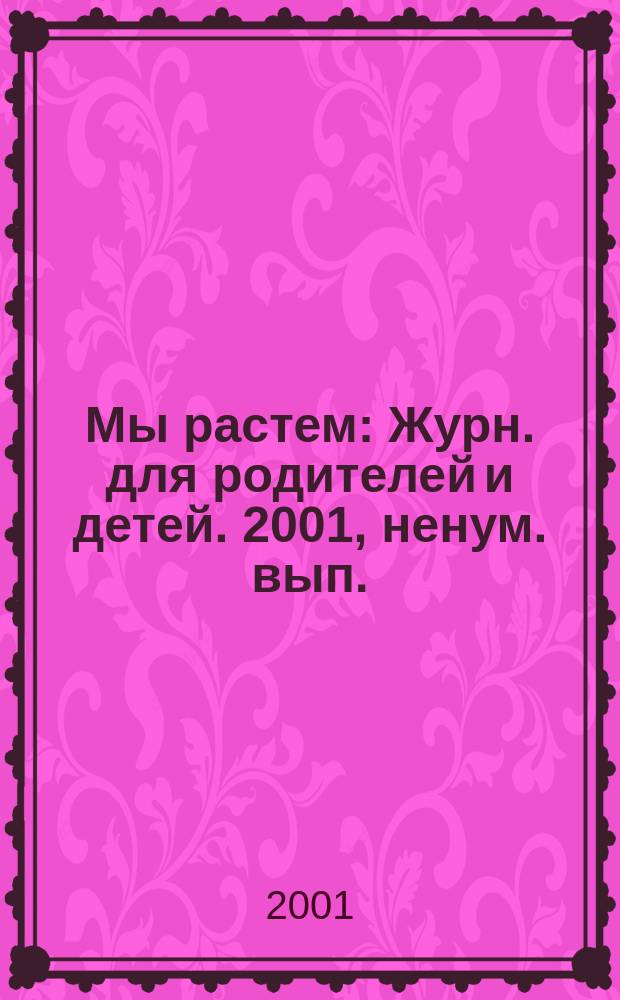 Мы растем : Журн. для родителей и детей. 2001, ненум. вып.