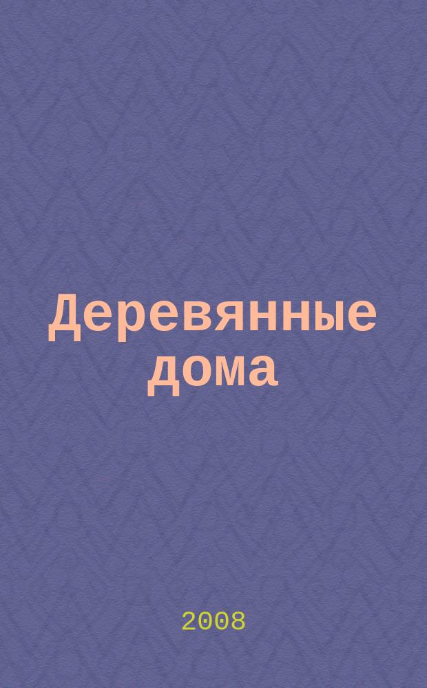 Деревянные дома : Фасады, планы, интерьеры - мировой опыт. 2008, № 1 (23)