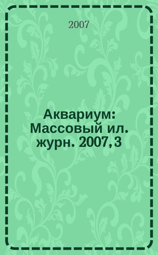 Аквариум : Массовый ил. журн. 2007, 3