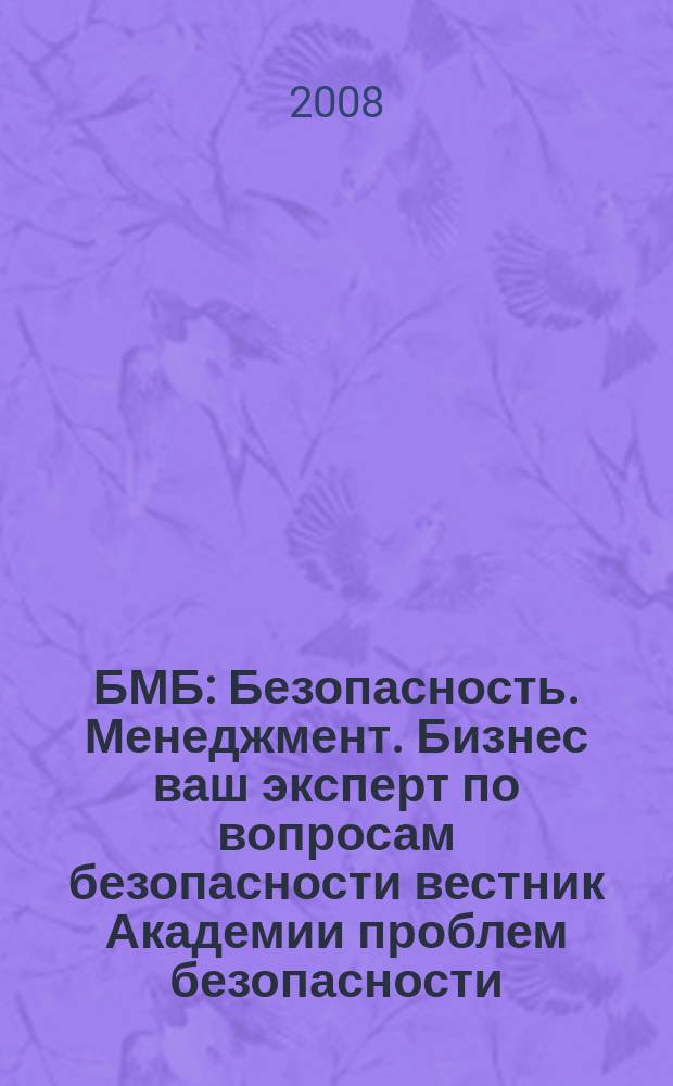 БМБ : Безопасность. Менеджмент. Бизнес ваш эксперт по вопросам безопасности вестник Академии проблем безопасности, обороны и правопорядка. 2008, № 1/2 (16/17)