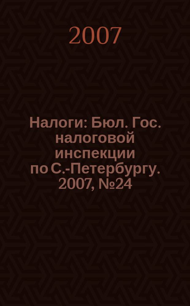 Налоги : Бюл. Гос. налоговой инспекции по С.-Петербургу. 2007, № 24 (240)