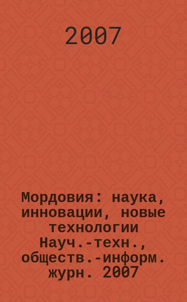 Мордовия : наука, инновации, новые технологии Науч.-техн., обществ.-информ. журн. 2007, 3 (15)