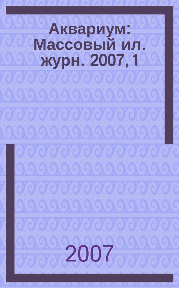 Аквариум : Массовый ил. журн. 2007, 1