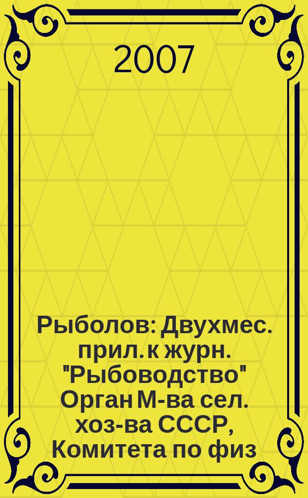 Рыболов : Двухмес. прил. к журн. "Рыбоводство" Орган М-ва сел. хоз-ва СССР, Комитета по физ. культуре и спорту при Совете Министров СССР, Союза обществ охотников и рыболовов РСФСР. 2007, № 7