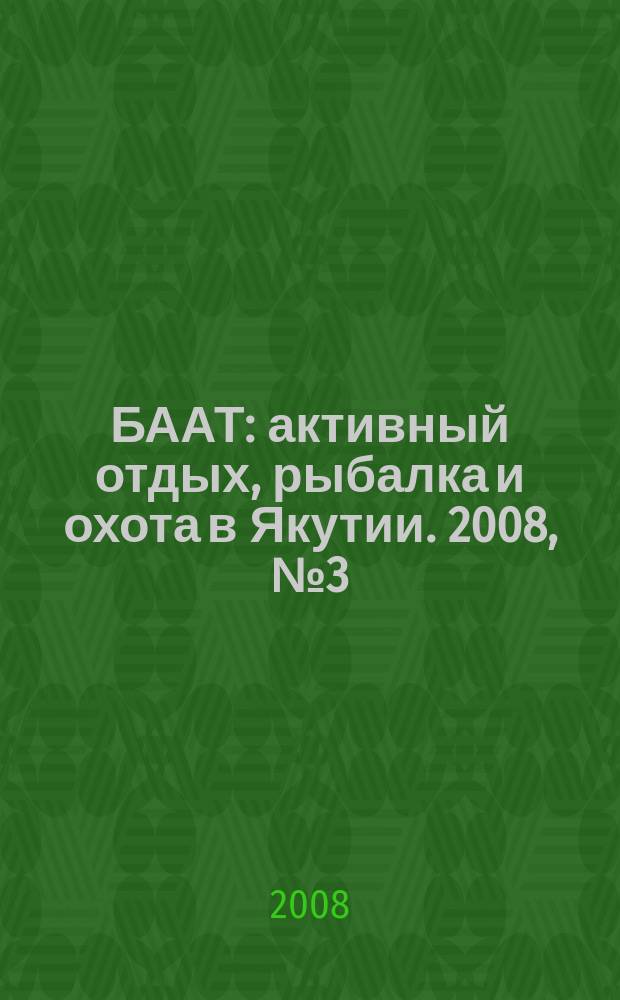 БААТ : активный отдых, рыбалка и охота в Якутии. 2008, № 3 (4)