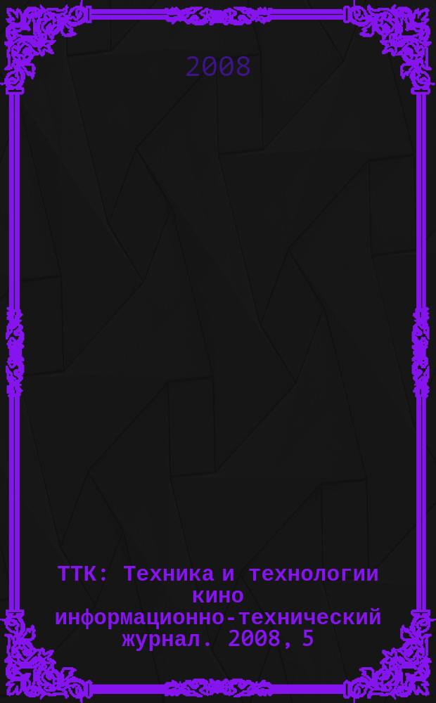ТТК : Техника и технологии кино информационно-технический журнал. 2008, 5 (19)