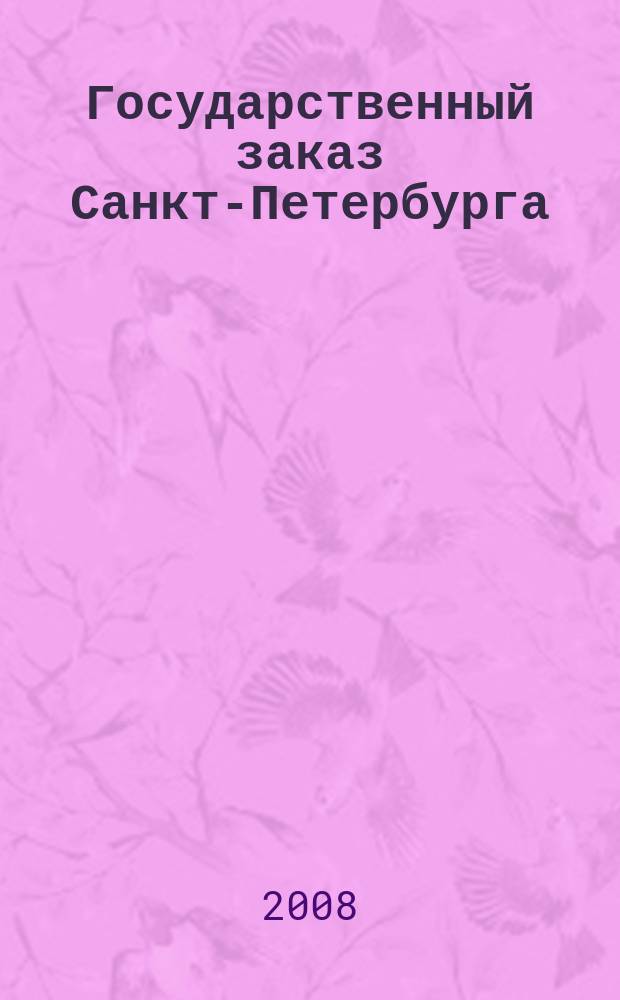 Государственный заказ Санкт-Петербурга : официальное издание Правительства Санкт-Петербурга. 2008, № 9/1 (307)