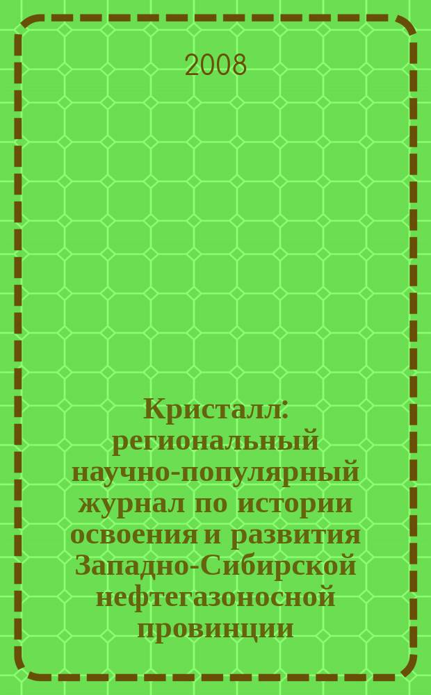 Кристалл : региональный научно-популярный журнал по истории освоения и развития Западно-Сибирской нефтегазоносной провинции. 2008, № 4 (20)