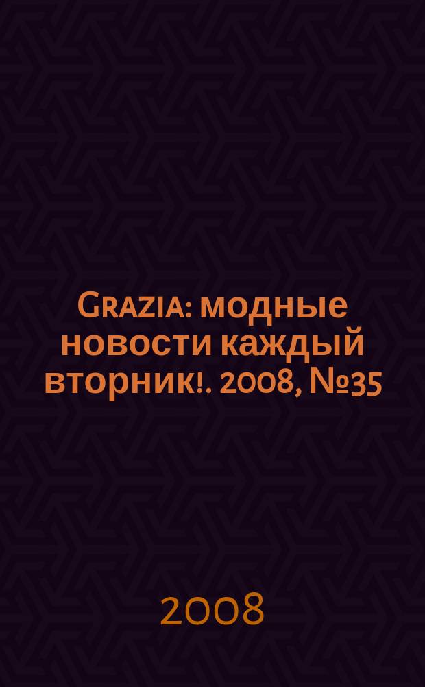 Grazia : модные новости каждый вторник !. 2008, № 35