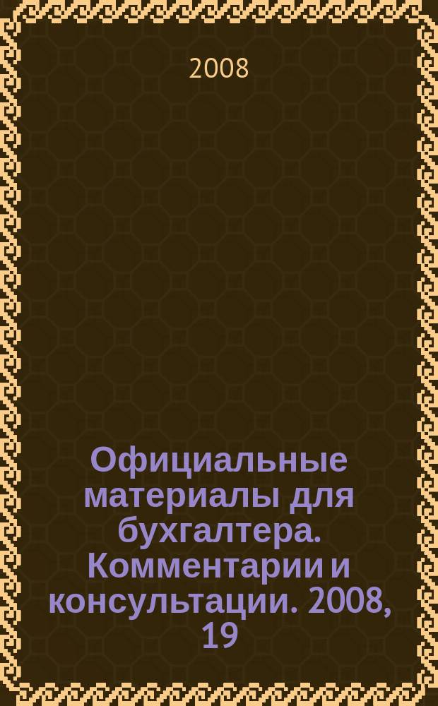 Официальные материалы для бухгалтера. Комментарии и консультации. 2008, 19