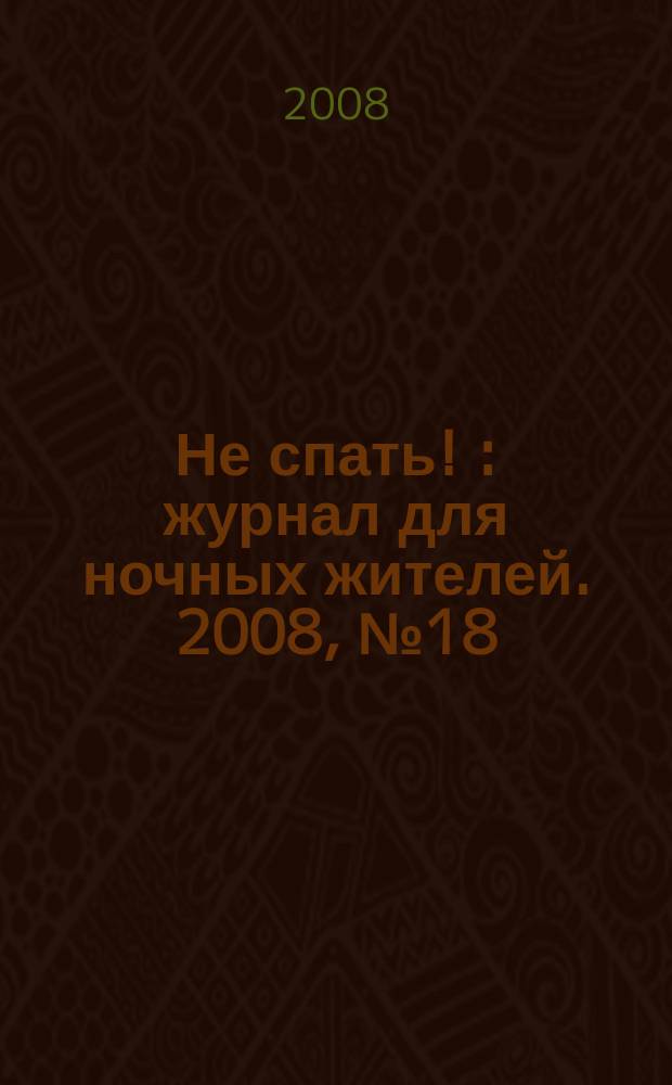 Не спать ! : журнал для ночных жителей. 2008, № 18 (320)