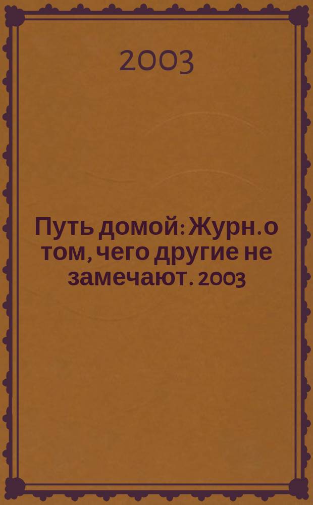 Путь домой : Журн. о том, чего другие не замечают. 2003/2004, № 1 (13)