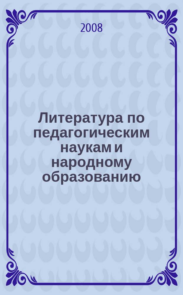 Литература по педагогическим наукам и народному образованию : Библиогр. указ. 2008, вып. 1 (227)