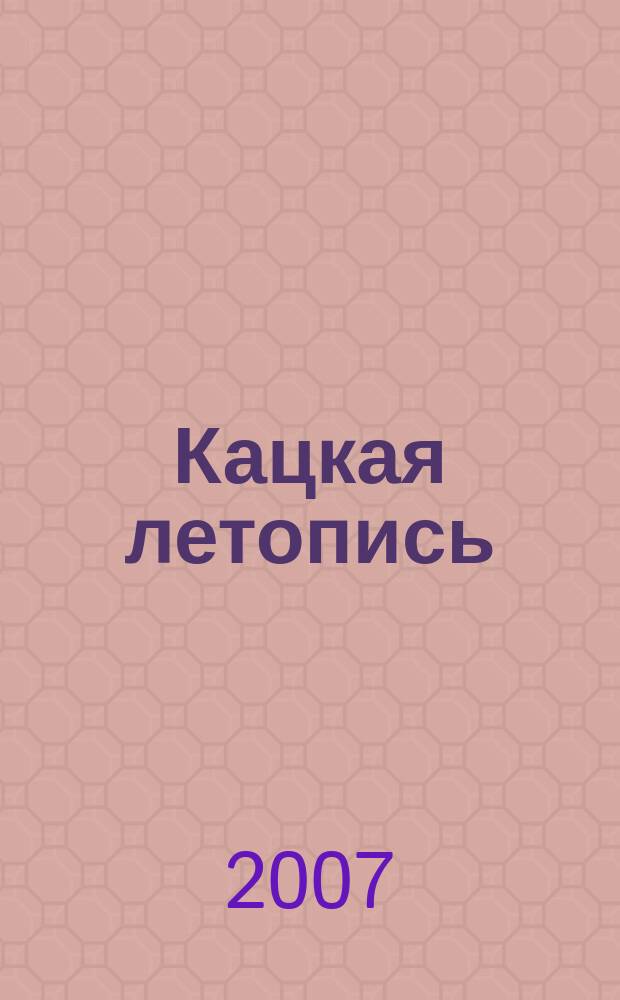 Кацкая летопись : Журн. краеведов волости Кадки (Кац. стана). 2007, № 4 (143)