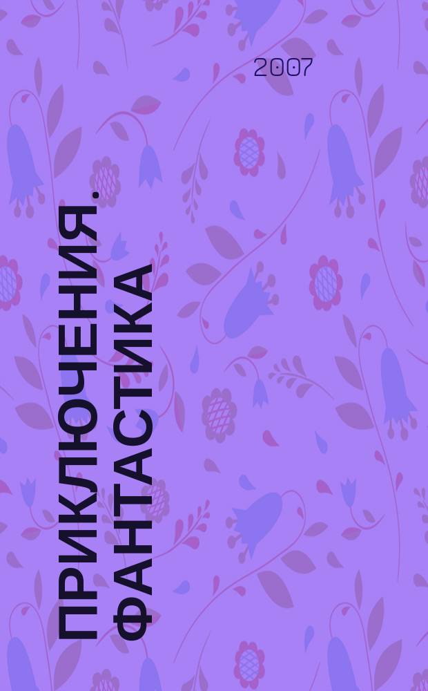 Приключения. Фантастика : Общесоюз. лит.-худож. журн. 2007, № 3 : Дальний поиск
