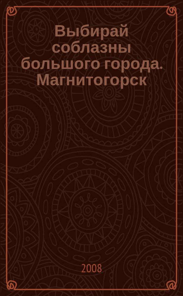 Выбирай соблазны большого города. Магнитогорск : развлечения, отдых, зрелища, культурный досуг. 2008, № 17 (91)