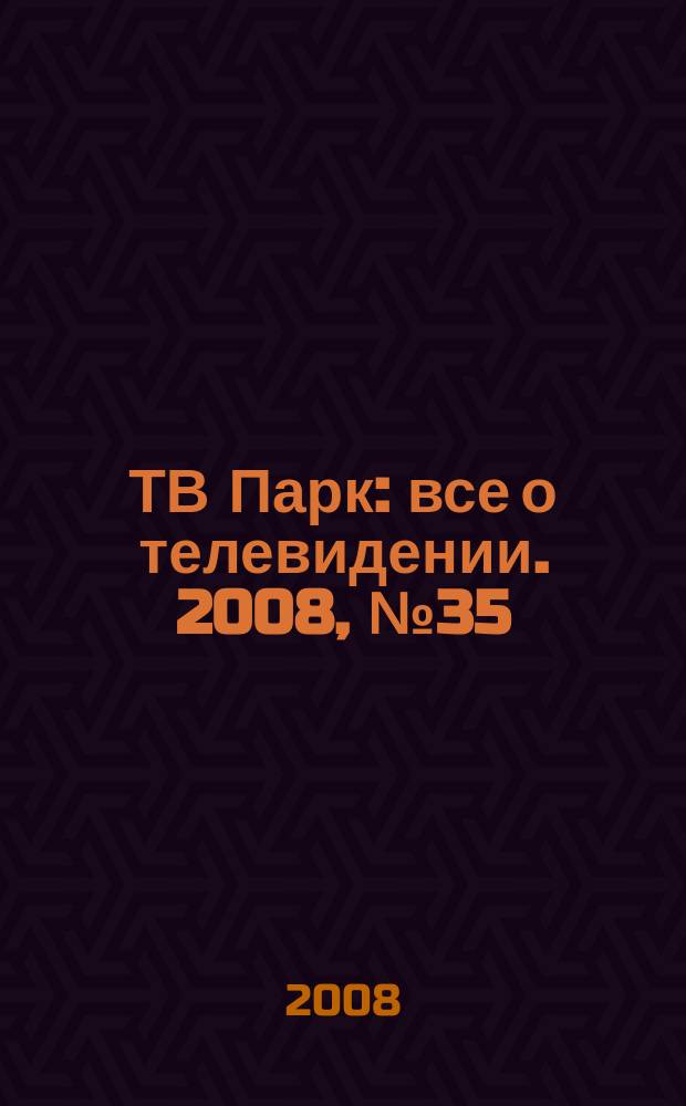 ТВ Парк : все о телевидении. 2008, № 35 (747)