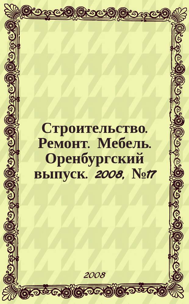 Строительство. Ремонт. Мебель. Оренбургский выпуск. 2008, № 17 (161)