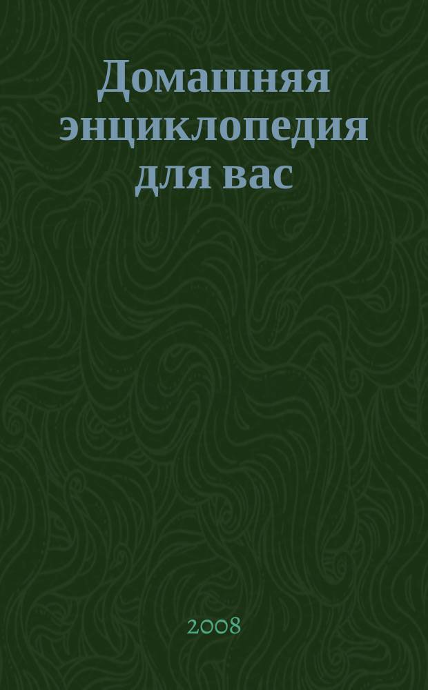 Домашняя энциклопедия для вас : ДЭ Все о красоте, семье, быте, доме, даче, кулинарии, здоровье, технике Ежемес. журн.-дайджест. 2008, № 10