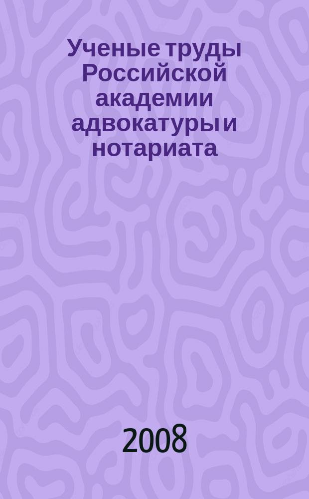Ученые труды Российской академии адвокатуры и нотариата : научно-правовой журнал. 2008, № 4 (9)
